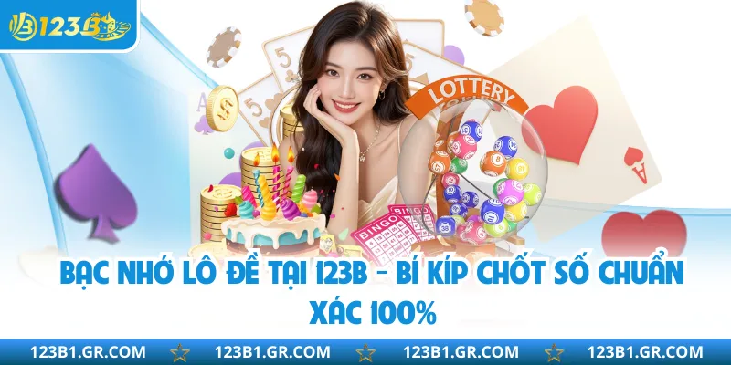 Bạc Nhớ Lô Đề Tại 123B - Bí Kíp Chốt Số Chuẩn Xác 100%