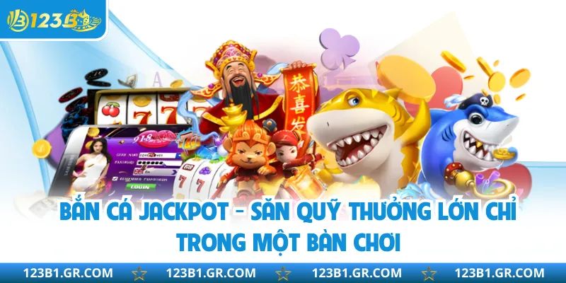 Bắn Cá Jackpot - Săn Quỹ Thưởng Lớn Chỉ Trong Một Bàn Chơi