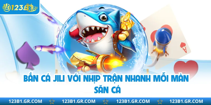 Bắn cá JILI với nhịp trận nhanh mỗi màn săn cá