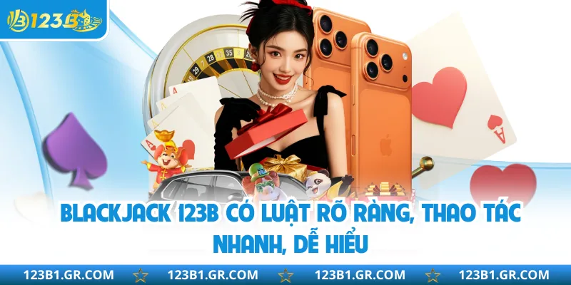 Blackjack 123B có luật rõ ràng, thao tác nhanh, dễ hiểu