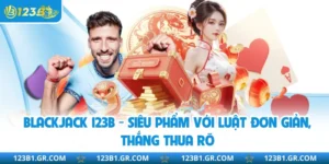 Blackjack 123B - Siêu Phẩm Với Luật Đơn Giản, Thắng Thua Rõ