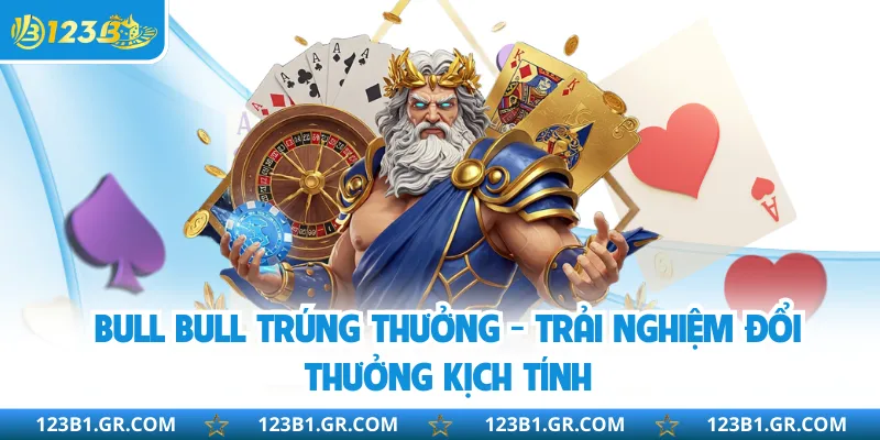 Bull Bull Trúng Thưởng - Trải Nghiệm Đổi Thưởng Kịch Tính