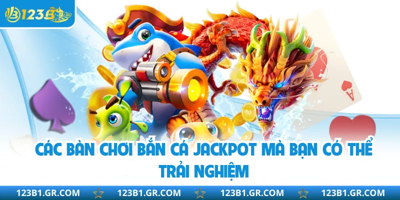 Các bàn chơi bắn cá jackpot mà bạn có thể trải nghiệm