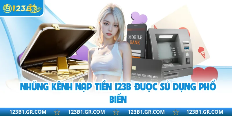 Những kênh nạp tiền 123B được sử dụng phổ biến