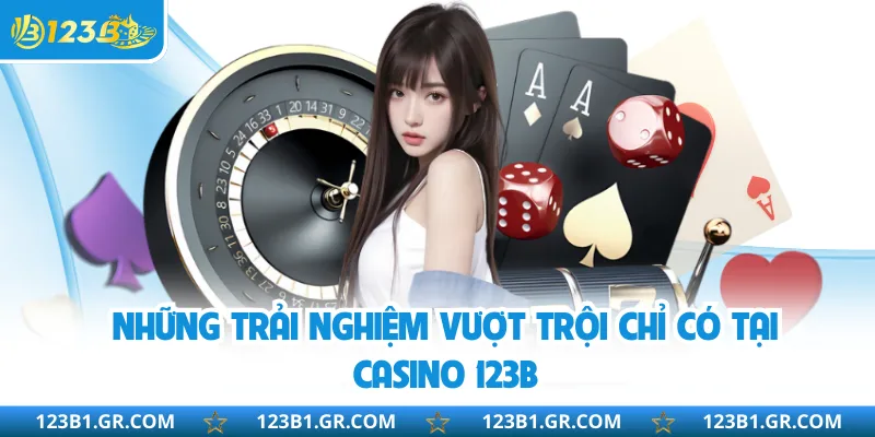 Những trải nghiệm vượt trội chỉ có tại casino 123B
