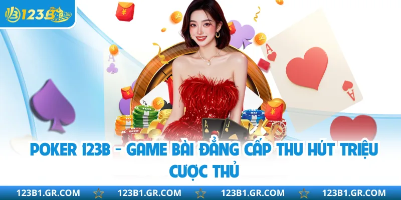 Poker 123B - Game Bài Đẳng Cấp Thu Hút Triệu Cược Thủ