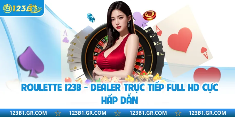 Roulette 123B - Dealer Trực Tiếp Full HD Cực Hấp Dẫn