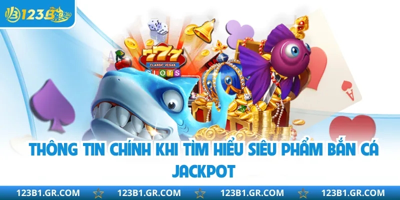 Thông tin chính khi tìm hiểu siêu phẩm bắn cá jackpot